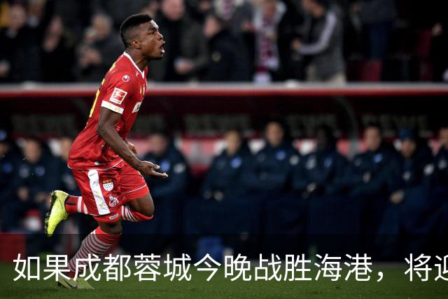 如果成都蓉城今晚战胜海港，将迎来四大荣耀时刻