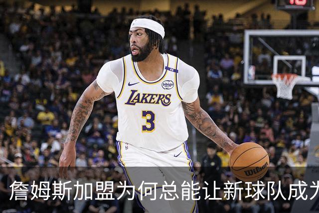 詹姆斯加盟为何总能让新球队成为夺冠强者？