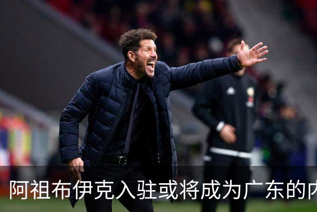 阿祖布伊克入驻或将成为广东的内线新希望
